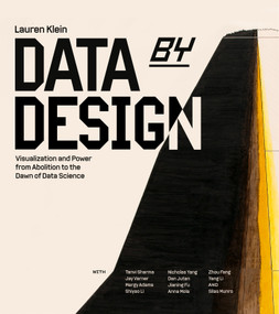 Data by Design (Visualization and Power from Abolition to the Dawn of Data Science) by Lauren F. Klein, Tanvi Sharma, Jay Varner, Nicholas Yang, Dan Jutan, 9780262056182