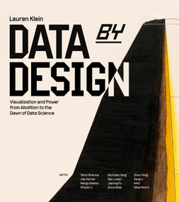 Data by Design (Visualization and Power from Abolition to the Dawn of Data Science) by Lauren F. Klein, Tanvi Sharma, Jay Varner, Nicholas Yang, Dan Jutan, 9780262056182