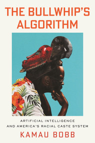 The Bullwhip's Algorithm (Artificial Intelligence and America's Racial Caste System) by Kamau Bobb, David Fothergill, 9780807023433