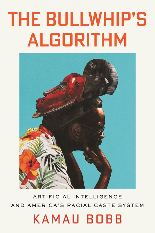 The Bullwhip's Algorithm (Artificial Intelligence and America's Racial Caste System) by Kamau Bobb, David Fothergill, 9780807023433