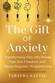 The Gift of Anxiety (Transforming Pain into Power, Fear into Freedom with Neuro-linguistic Programming) by Tabatha Kattau, 9798318603730