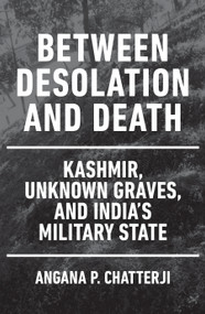 Between Desolation and Death (Kashmir, Unknown Graves, and India's Military State) by Angana P. Chatterji, 9781839764592