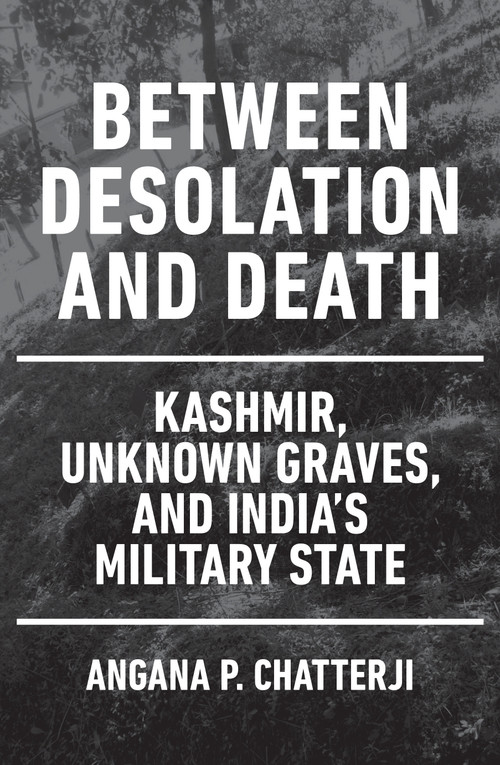 Between Desolation and Death (Kashmir, Unknown Graves, and India's Military State) by Angana P. Chatterji, 9781839764592