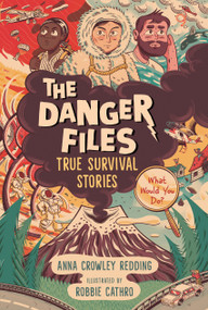 The Danger Files: True Survival Stories ((Real-Life Disasters, Survival Skills, Science, and Life-or-Death Decisions for Kids Ages 7-10)) by Anna Crowley Redding, Robbie Cathro, 9781536213423