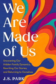 We Are Made of Us (Uncovering Our Hidden Family Dynamics, Rewriting Our Stories, and Returning to Ourselves) by J.S. Park, 9798217048236