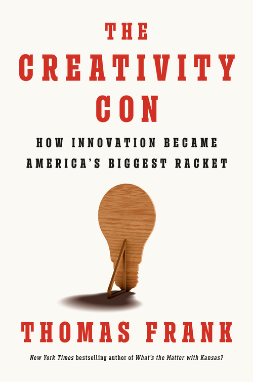 The Creativity Con (How Innovation Became America's Biggest Racket) by Thomas Frank, 9780593657539
