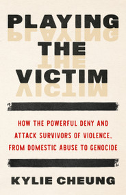 Playing the Victim (How the Powerful Deny and Attack Survivors of Violence, from Domestic Abuse to Genocide) by Kylie Cheung, 9798889844020