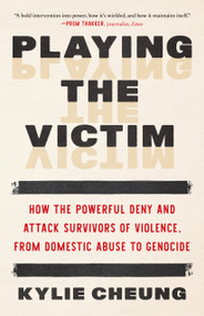 Playing the Victim (How the Powerful Deny and Attack Survivors of Violence, from Domestic Abuse to Genocide) by Kylie Cheung, 9798889844020