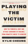 Playing the Victim (How the Powerful Deny and Attack Survivors of Violence, from Domestic Abuse to Genocide) by Kylie Cheung, 9798889844020