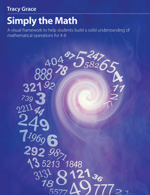 Simply the Math (A visual framework to help students build a solid understanding of mathematical operations for K-8) by Tracy Grace, 9781551383828