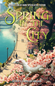 Spring in the City (A Collection of Dark Speculative Fiction) by R. B. Wood, Anna Koon, Mercedes M. Yardley, Xan van Rooyen, Tim Lees, Jonathan Papernick, Su J. Sokol, D.F. McCourt, Troy Seate, Amanda Cecilia Lang, Ross Baxter, V.L. Barycz, Die Booth, Rich Larson, Jeff Enos, John Joseph Ryan, E J Delaney, Maria Haskins, Avram Lavinsky, J.R. Blanes, 9781968143008