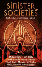 Sinister Societies (Six Novellas of Secrets and Horrors) by Errick Nunnally, Michael Burke, Tom Deady, Kip Ayers, Sarah Read, Cindy O'Quinn, Mercedes M. Yardley, John Skipp, Linda Hartley, 9781968143022