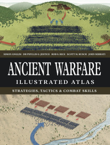 Ancient Warfare Illustrated Atlas (Strategies, Tactics & Combat Skills) by Simon Anglim, Phyllis G Jestice, Rob S Rice, Scott M. Rusch, John Serrati, 9781838866495
