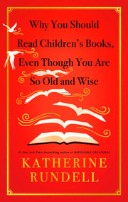 Why You Should Read Children's Books, Even Though You Are So Old and Wise by Katherine Rundell, 9798217230747
