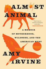 Almost Animal (A Memoir of Motherhood, Wildness, and the American West) by Amy Irvine, 9781966302384