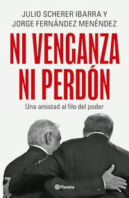 Ni venganza ni perdón: Una amistad al filo del poder / Neither Revenge nor Forgiveness: A Friendship on the Edge of Power (Spanish Edition) by Julio Scherer Ibarra, Fernández Menéndez, Cuartoscuro, 9786073939270