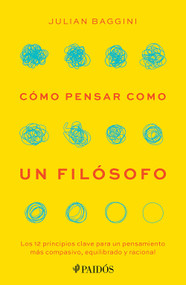 Cómo pensar como un filósofo: Los 12 principios clave para un pensamiento más compasivo, equilibrado y racional / How to Think Like a .. (Spanish Edition) by Julian Baggini, 9786076391204