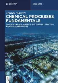 Chemical Processes Fundamentals (Thermodynamics, Kinetics, and Chemical Reaction Engineering Principles) by Matteo Maestri, 9783111722863