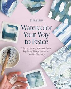 Watercolor Your Way to Peace (Painting Lessons for Nervous System Regulation, Energy Release, and Intuitive Creativity) by Stephanie Ryan, 9798888144916
