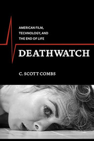 Deathwatch (American Film, Technology, and the End of Life) by C. Scott Combs, 9780231163477
