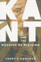 Kant and the Meaning of Religion by Terry F. Godlove, 9780231170338