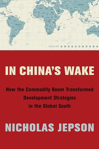 In China's Wake (How the Commodity Boom Transformed Development Strategies in the Global South) by Nicholas Jepson, 9780231187978