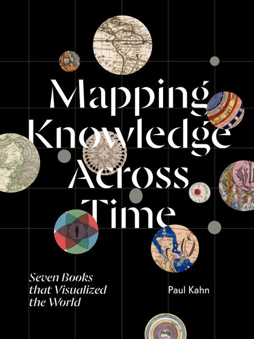 Mapping Knowledge Across Time (Seven Books that Visualized the World) by Paul Kahn, 9781041148920