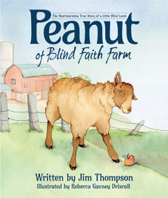 Peanut of Blind Faith Farm (The Heartwarming Story of a Little Blind Lamb) by Jim Thompson, Rebecca Gavney Driscoll, 9781942586388