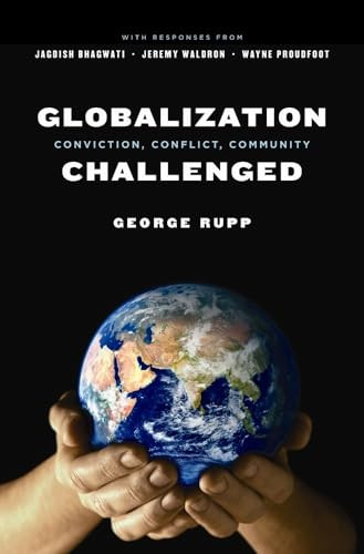 Globalization Challenged (Conviction, Conflict, Community) by George Rupp, Jagdish N. Bhagwati, Jeremy Waldron, Wayne Proudfoot, 9780231139311