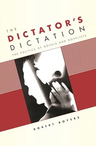 The Dictator's Dictation (The Politics of Novels and Novelists) by Robert Boyers, 9780231136747