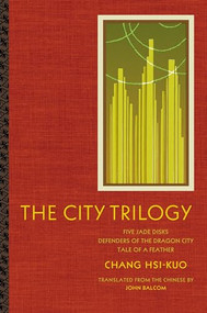 The City Trilogy (Five Jade Disks, Defenders of the Dragon City, and Tale of a Feather) by Hsi-kuo Chang, John Balcom, 9780231128520
