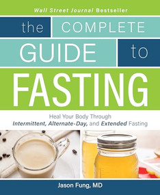 The Complete Guide to Fasting (Heal Your Body Through Intermittent, Alternate-Day, and Extended Fasting) by Jason Fung, 9781628600018