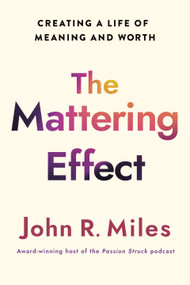 The Mattering Effect (Creating a Life of Meaning and Worth) by John R. Miles, 9781640659810