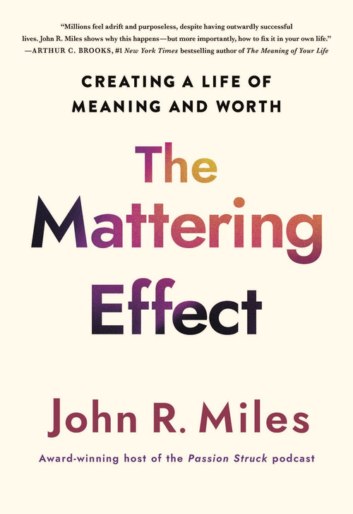 The Mattering Effect (Creating a Life of Meaning and Worth) by John R. Miles, 9781640659810
