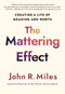 The Mattering Effect (Creating a Life of Meaning and Worth) by John R. Miles, 9781640659810