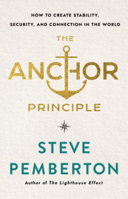 The Anchor Principle (How to Create Stability, Security, and Connection in the World) by Steve Pemberton, 9781640659896