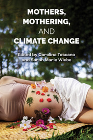 Mothers, Mothering and Climate Change by Sarah Marie Wiebe, Carolina Toscano, 9781772585766