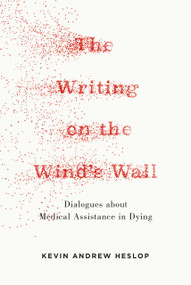 The Writing on the Wind's Wall (Dialogues about 'Medical Assistance in Dying') by Kevin Andrew Heslop, 9781778491474