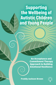 Supporting the Wellbeing of Autistic Children and Young People (An Acceptance and Commitment Therapy Approach to Building Emotional Resilience) by Freddy Jackson Brown, 9781803884035