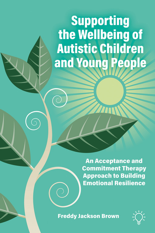 Supporting the Wellbeing of Autistic Children and Young People (An Acceptance and Commitment Therapy Approach to Building Emotional Resilience) by Freddy Jackson Brown, 9781803884035
