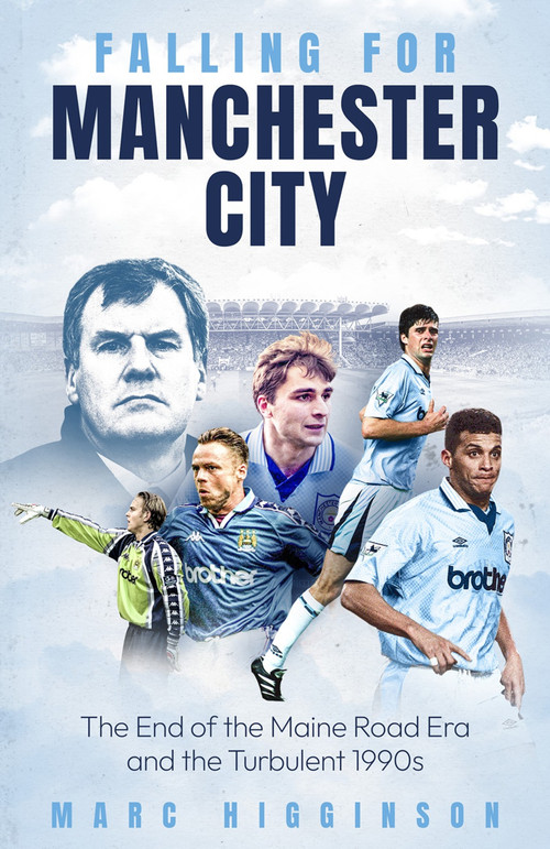 Falling for Manchester City (The End of the Maine Road Era and the Turbulent 1990s) by Marc Higginson, 9781836801573