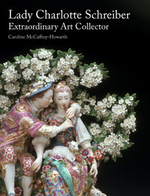 Lady Charlotte Schreiber, Extraordinary Art Collector by Caroline McCaffrey-Howarth, 9781848226814