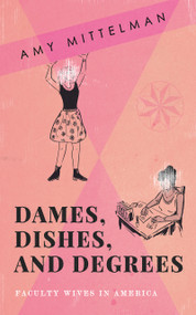 Dames, Dishes, and Degrees (Faculty Wives in America) by Amy Mittelman, 9781947976627