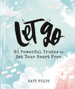 Let Go (60 Powerful Truths to Set Your Heart Free - Devotional Gift Book) by Katy Fults, 9781644543047