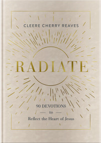 Radiate (90 Devotions to Reflect the Heart of Jesus (A 90-Day Devotional to Let God's Love Shine Through You) - The Perfect Gift for Christian Women)) by Cleere Cherry Reaves, 9781648702907