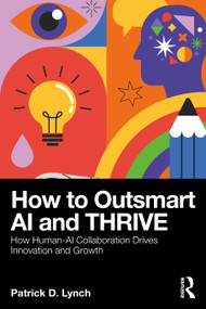 How To Outsmart AI and Thrive (How Human-AI Collaboration Drives Innovation and Growth) by Patrick D. Lynch, 9781041115489