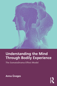 Understanding the Mind Through Bodily Experience (The SomatoDrama Effect Model) by Anna Üveges, 9781041114567