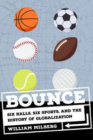 Bounce (Six Balls, Six Sports, and the History of Globalization) by William Milberg, 9798893850727