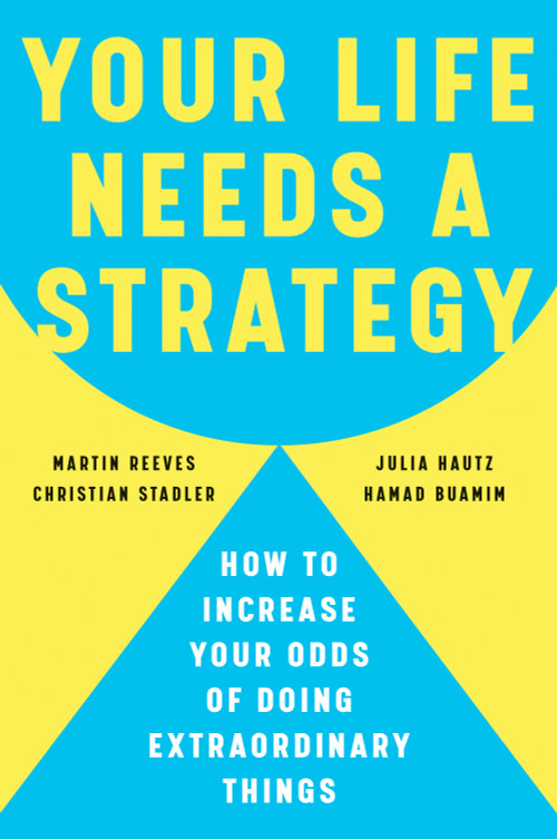 Your Life Needs a Strategy (How to Increase Your Odds of Doing Extraordinary Things) by Martin Reeves, Christian Stadler, Julia Hautz, Hamad Buamim, 9798892793254