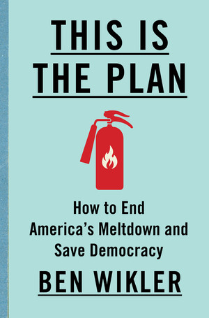 This Is The Plan (How to End America's Meltdown and Save Democracy) by Ben Wikler, 9781324131434